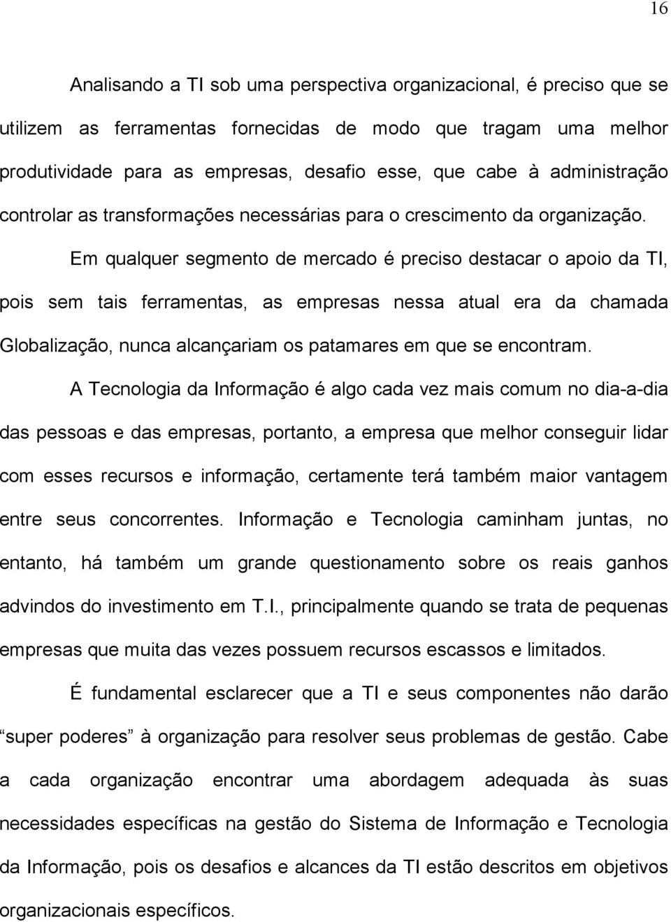 Em qualquer segmento de mercado é preciso destacar o apoio da TI, pois sem tais ferramentas, as empresas nessa atual era da chamada Globalização, nunca alcançariam os patamares em que se encontram.