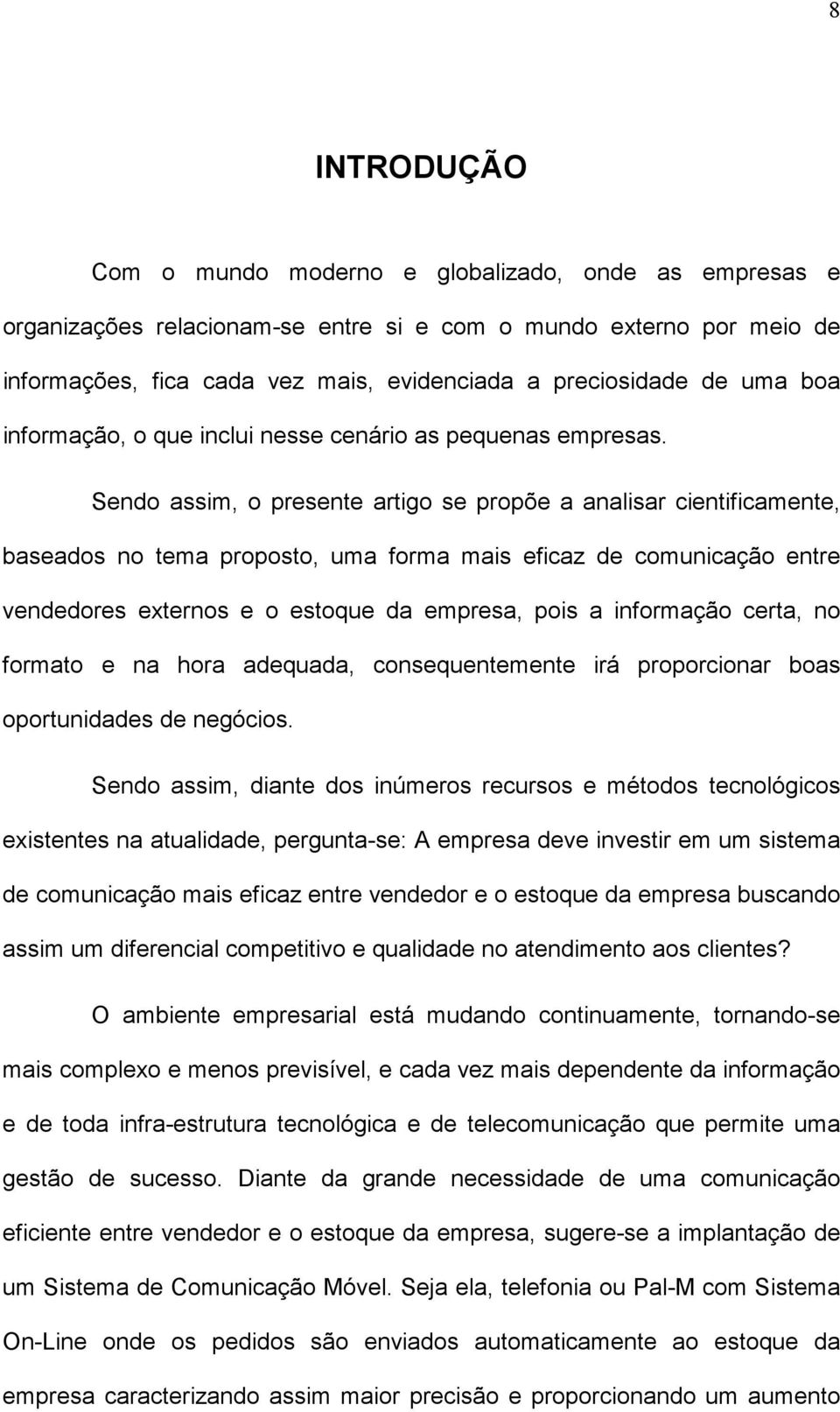 Sendo assim, o presente artigo se propõe a analisar cientificamente, baseados no tema proposto, uma forma mais eficaz de comunicação entre vendedores externos e o estoque da empresa, pois a