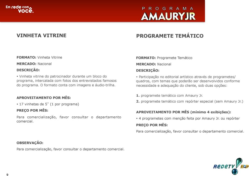 FORMATO: Programete Temático Participação no editorial artístico através de programetes/ quadros, com temas que poderão ser desenvolvidos conforme necessidade e adequação do cliente, sob duas