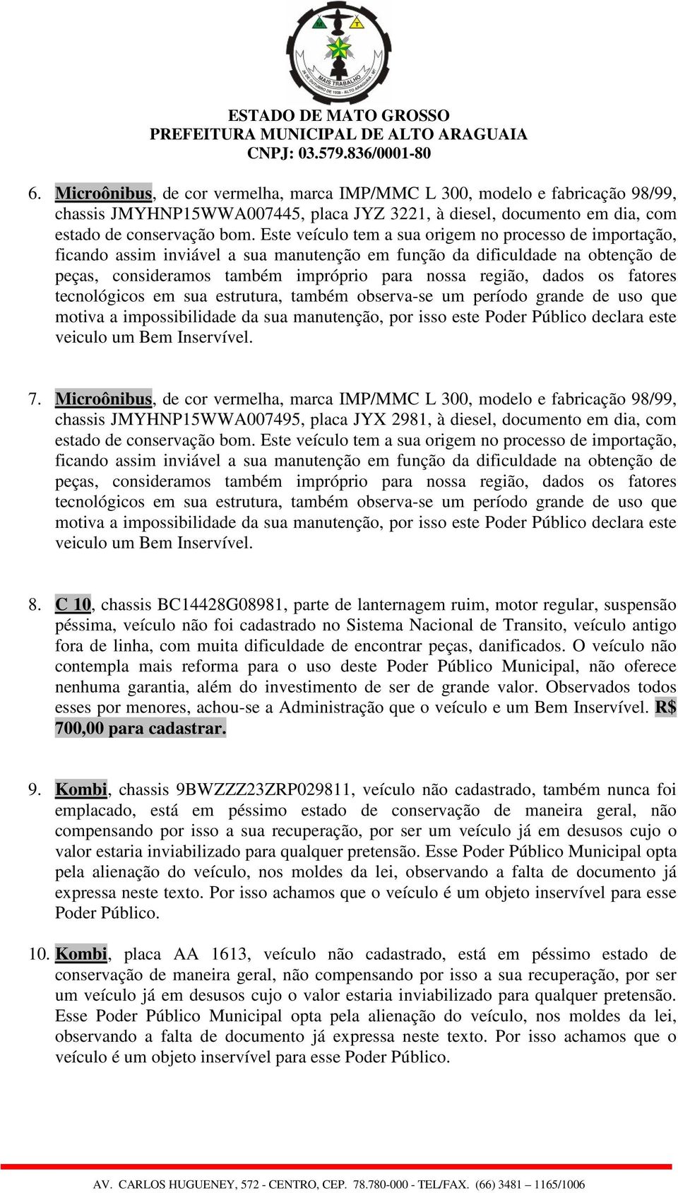 os fatores tecnológicos em sua estrutura, também observa-se um período grande de uso que motiva a impossibilidade da sua manutenção, por isso este Poder Público declara este veiculo um Bem Inservível.