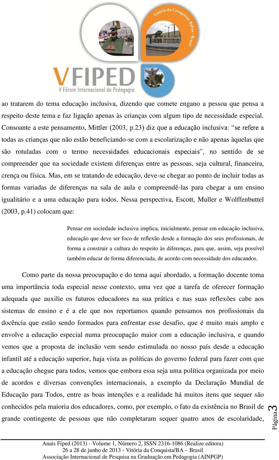 23) diz que a educação inclusiva: se refere a todas as crianças que não estão beneficiando-se com a escolarização e não apenas àquelas que são rotuladas com o termo necessidades educacionais