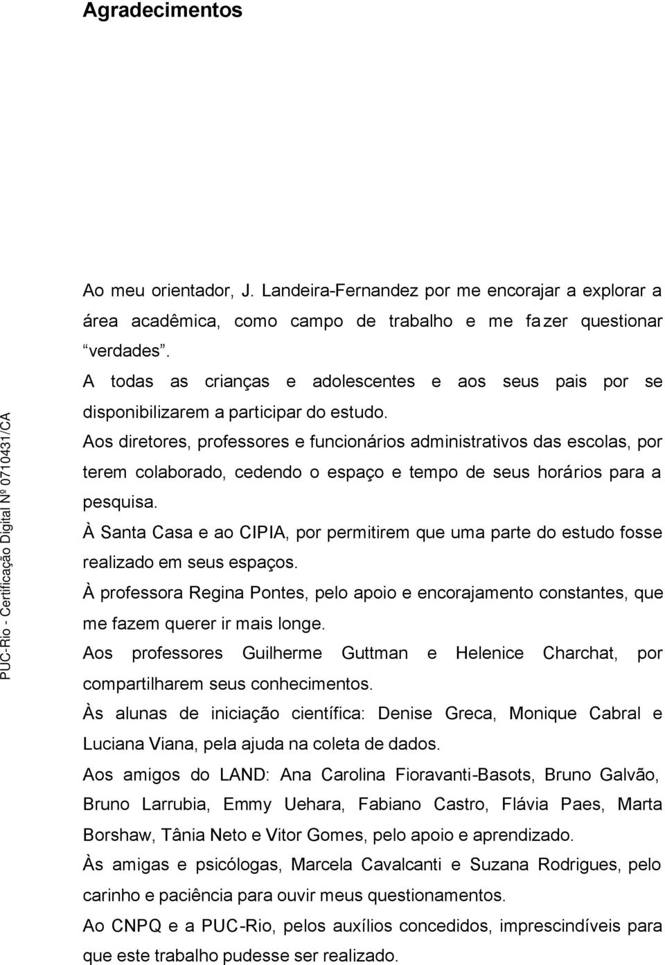 Aos diretores, professores e funcionários administrativos das escolas, por terem colaborado, cedendo o espaço e tempo de seus horários para a pesquisa.