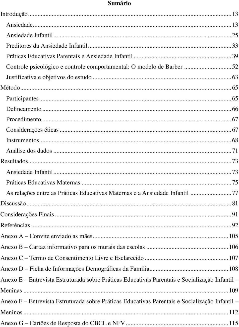 .. 67 Considerações éticas... 67 Instrumentos... 68 Análise dos dados... 71 Resultados... 73 Ansiedade Infantil... 73 Práticas Educativas Maternas.