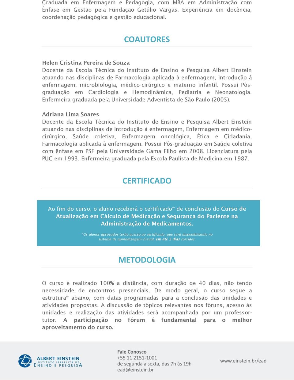 enfermagem, microbiologia, médico-cirúrgico e materno infantil. Possui Pósgraduação em Cardiologia e Hemodinâmica, Pediatria e Neonatologia.