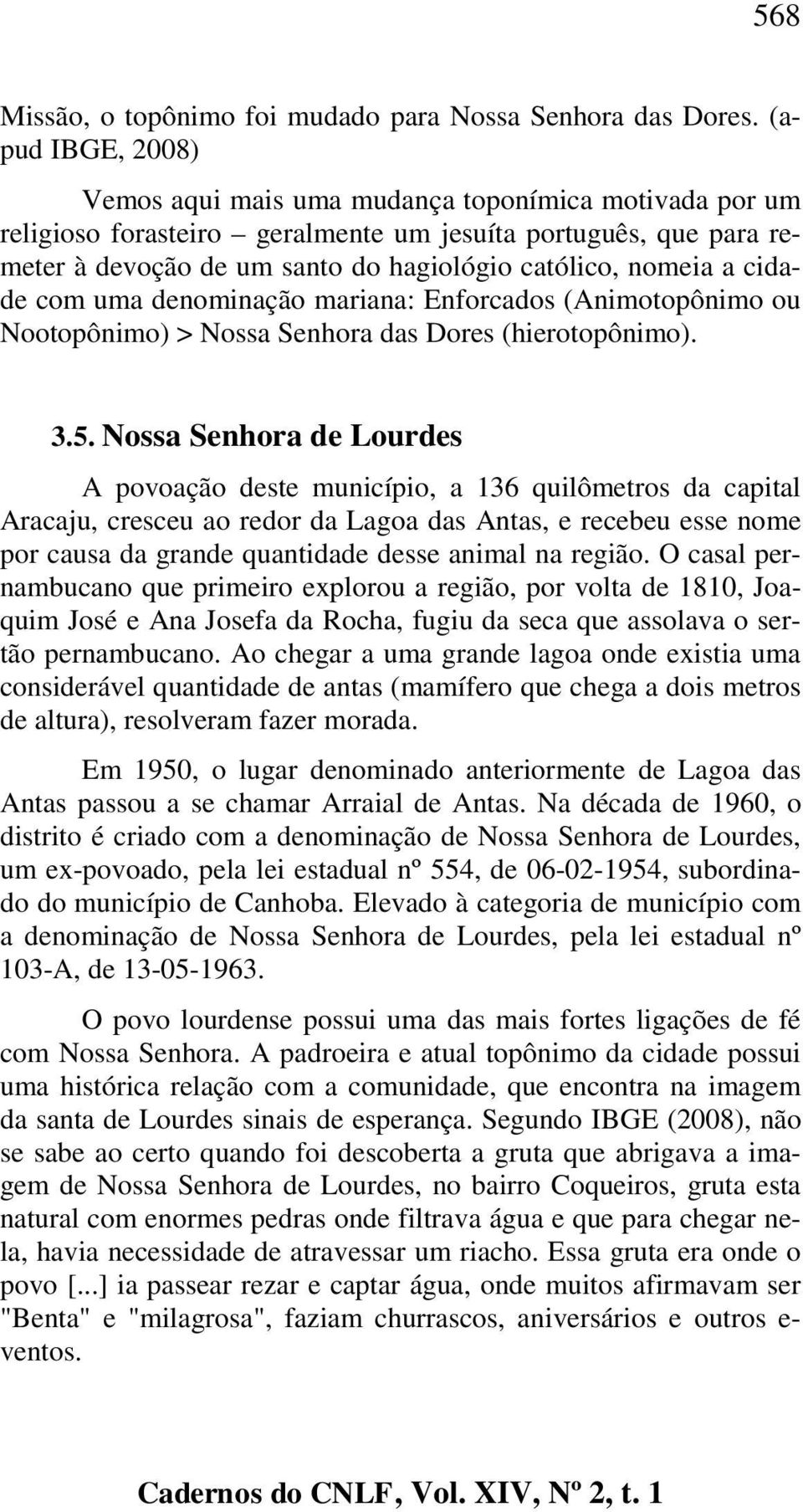 cidade com uma denominação mariana: Enforcados (Animotopônimo ou Nootopônimo) > Nossa Senhora das Dores (hierotopônimo). 3.5.