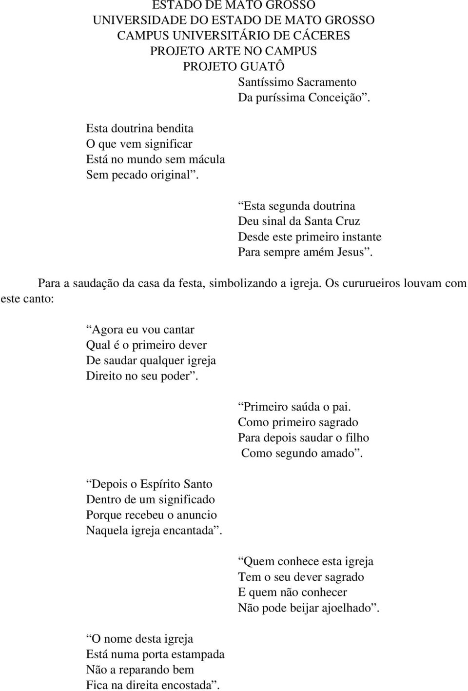 Os cururueiros louvam com este canto: Agora eu vou cantar Qual é o primeiro dever De saudar qualquer igreja Direito no seu poder.