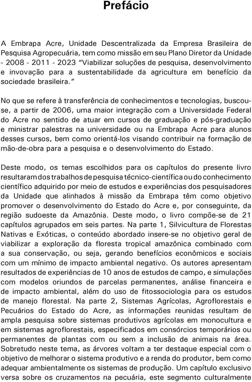 No que se refere à transferência de conhecimentos e tecnologias, buscouse, a partir de 2006, uma maior integração com a Universidade Federal do Acre no sentido de atuar em cursos de graduação e