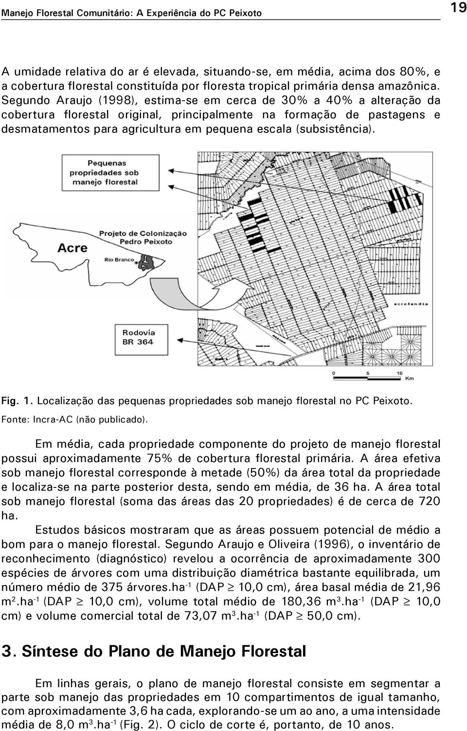 Segundo Araujo (1998), estima-se em cerca de 30% a 40% a alteração da cobertura florestal original, principalmente na formação de pastagens e desmatamentos para agricultura em pequena escala