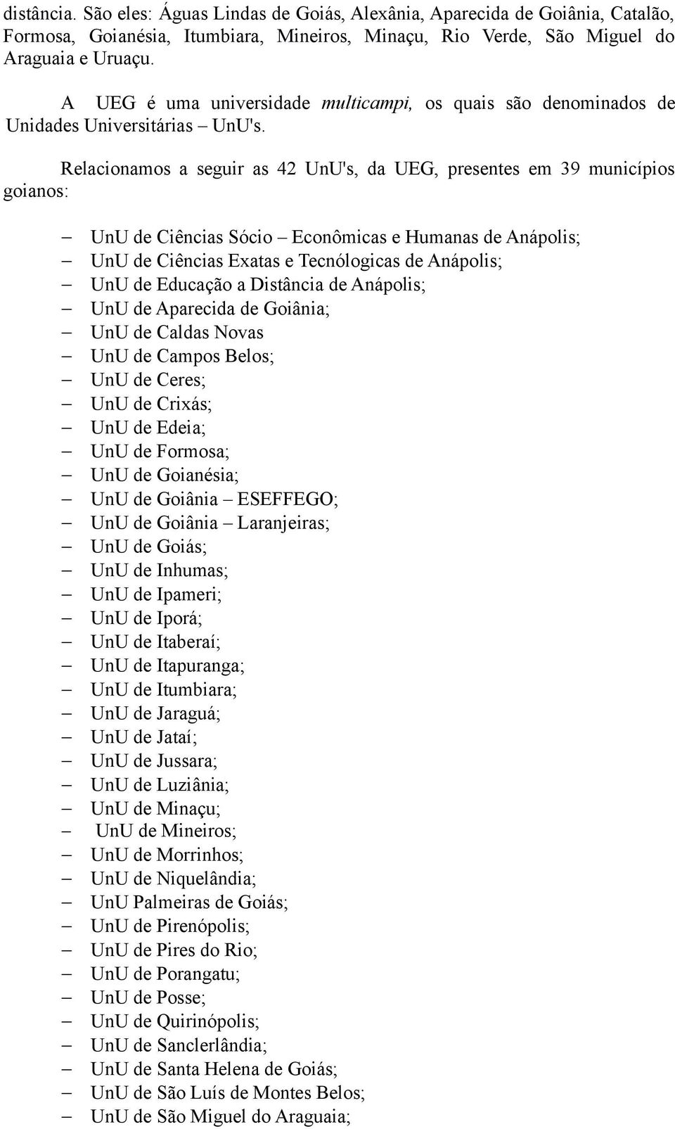 Relacionamos a seguir as 42 UnU's, da UEG, presentes em 39 municípios goianos: UnU de Ciências Sócio Econômicas e Humanas de Anápolis; UnU de Ciências Exatas e Tecnólogicas de Anápolis; UnU de