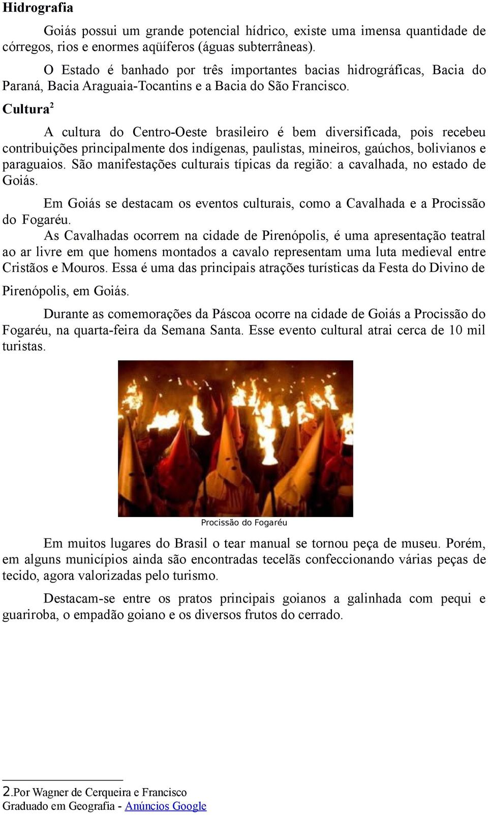 Cultura 2 A cultura do Centro-Oeste brasileiro é bem diversificada, pois recebeu contribuições principalmente dos indígenas, paulistas, mineiros, gaúchos, bolivianos e paraguaios.