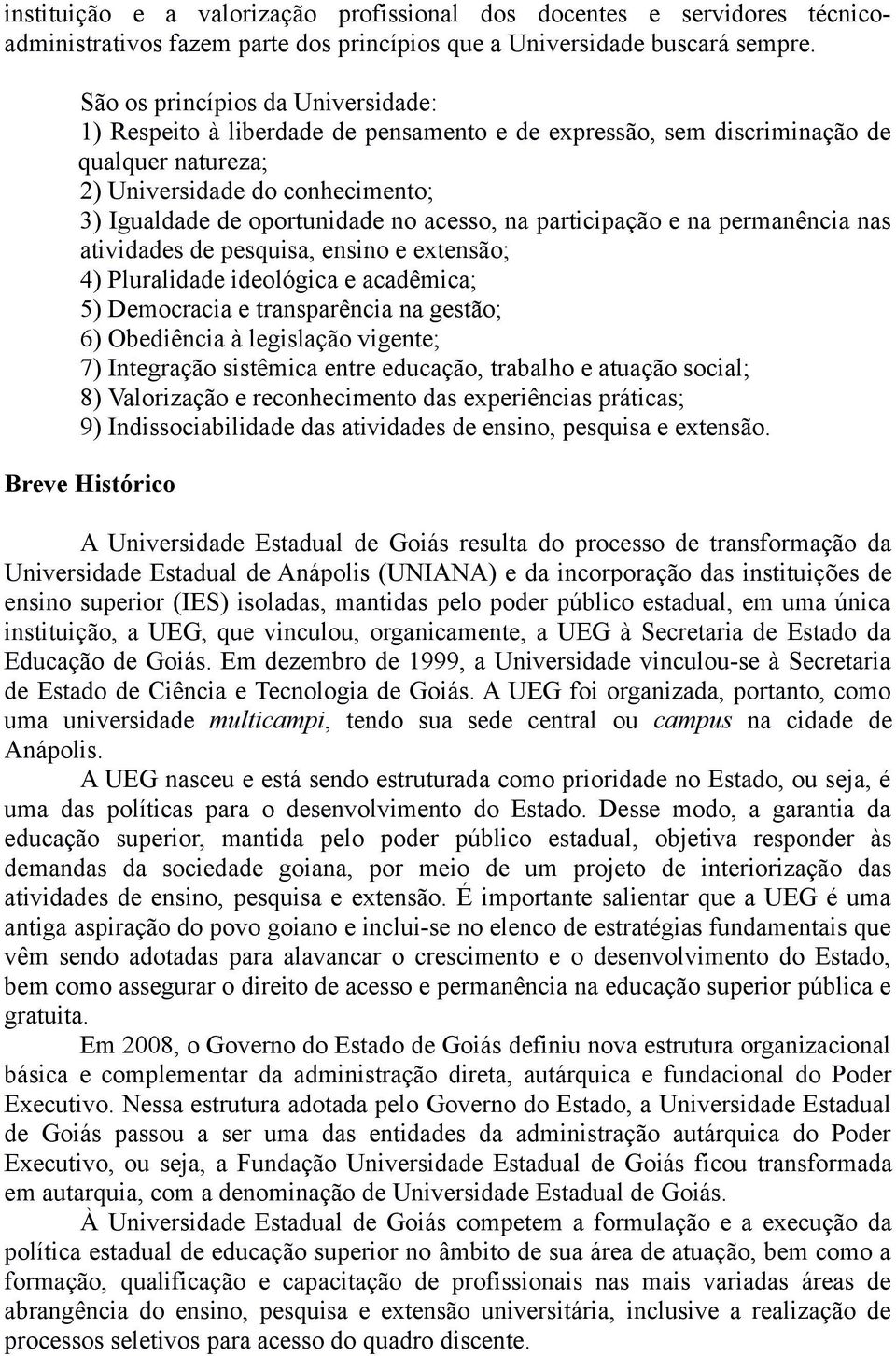 acesso, na participação e na permanência nas atividades de pesquisa, ensino e extensão; 4) Pluralidade ideológica e acadêmica; 5) Democracia e transparência na gestão; 6) Obediência à legislação