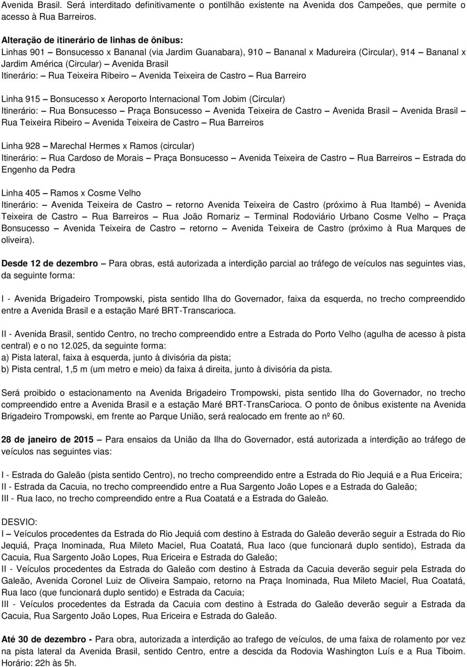 Itinerário: Rua Teixeira Ribeiro Avenida Teixeira de Castro Rua Barreiro Linha 915 Bonsucesso x Aeroporto Internacional Tom Jobim (Circular) Itinerário: Rua Bonsucesso Praça Bonsucesso Avenida