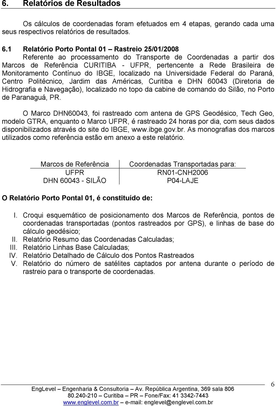 Monitoramento Contínuo do IBGE, localizado na Universidade Federal do Paraná, Centro Politécnico, Jardim das Américas, Curitiba e DHN 60043 (Diretoria de Hidrografia e Navegação), localizado no topo