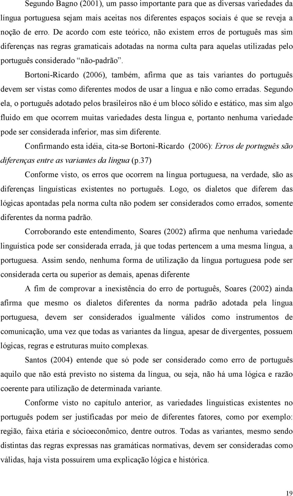 Bortoni-Ricardo (2006), também, afirma que as tais variantes do português devem ser vistas como diferentes modos de usar a língua e não como erradas.