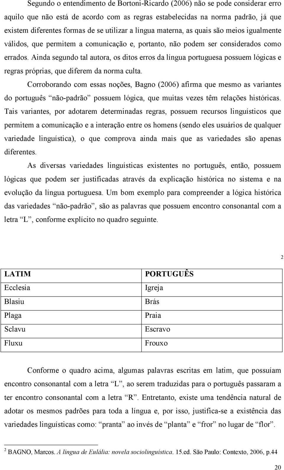 Ainda segundo tal autora, os ditos erros da língua portuguesa possuem lógicas e regras próprias, que diferem da norma culta.