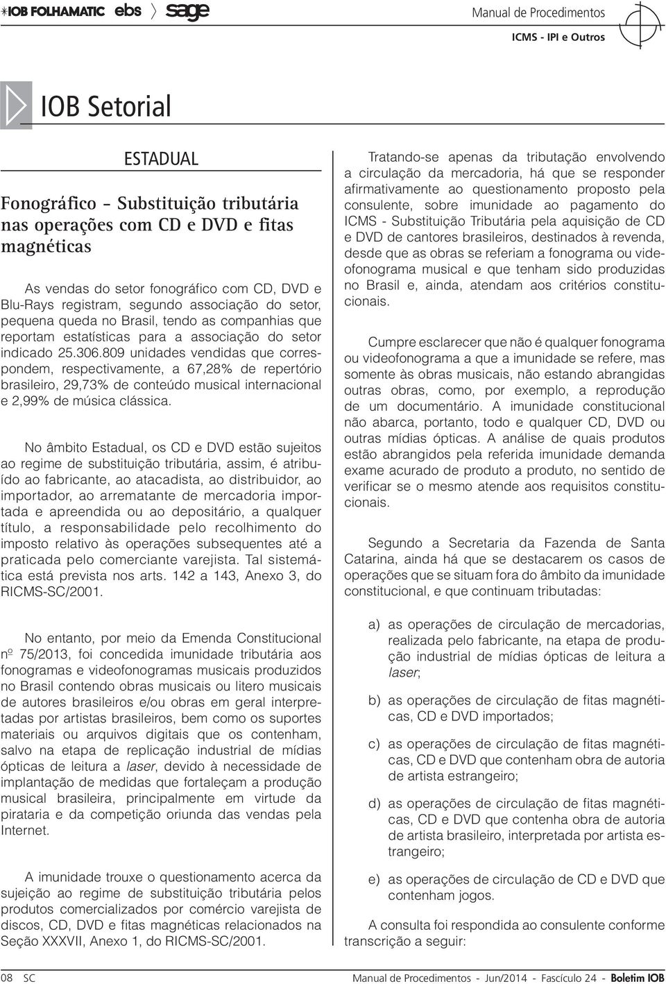 809 unidades vendidas que correspondem, respectivamente, a 67,28% de repertório brasileiro, 29,73% de conteúdo musical internacional e 2,99% de música clássica.