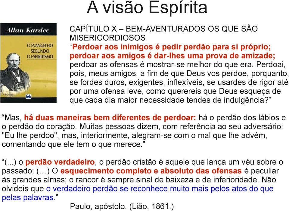 Perdoai, pois, meus amigos, a fim de que Deus vos perdoe, porquanto, se fordes duros, exigentes, inflexíveis, se usardes de rigor até por uma ofensa leve, como querereis que Deus esqueça de que cada