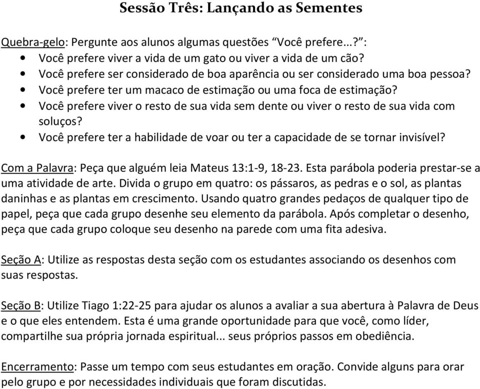 Você prefere viver o resto de sua vida sem dente ou viver o resto de sua vida com soluços? Você prefere ter a habilidade de voar ou ter a capacidade de se tornar invisível?