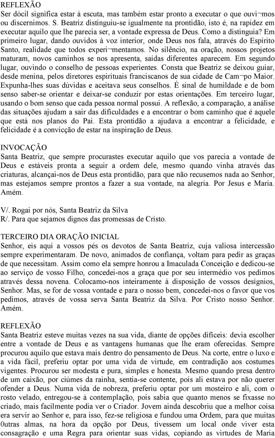 Em primeiro lugar, dando ouvidos à voz interior, onde Deus nos fala, através do Espírito Santo, realidade que todos experi mentamos.