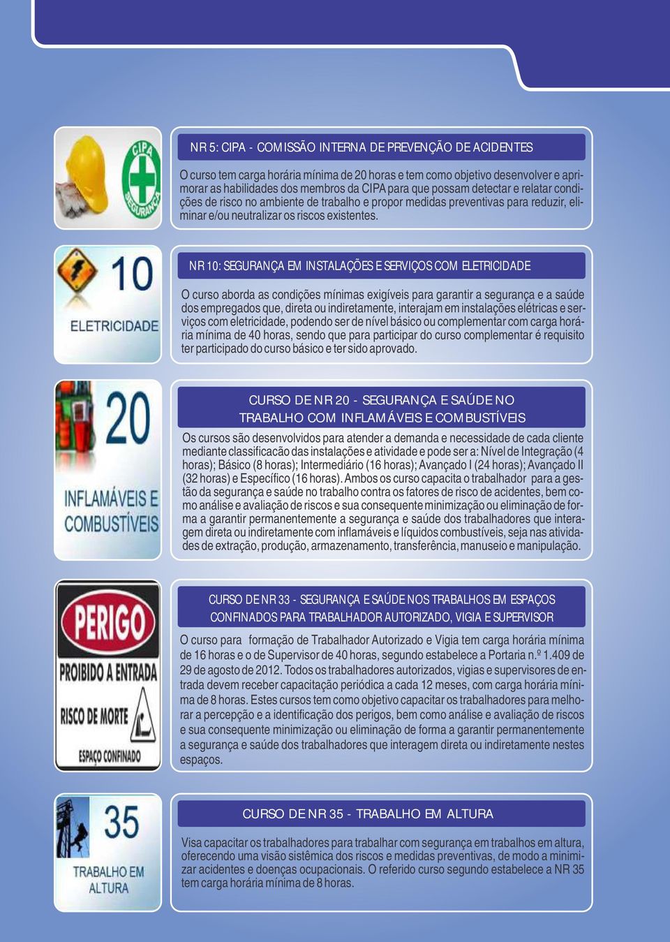 NR 10: SEGURANÇA EM INSTALAÇÕES E SERVIÇOS COM ELETRICIDADE O curso aborda as condições mínimas exigíveis para garantir a segurança e a saúde dos empregados que, direta ou indiretamente, interajam em