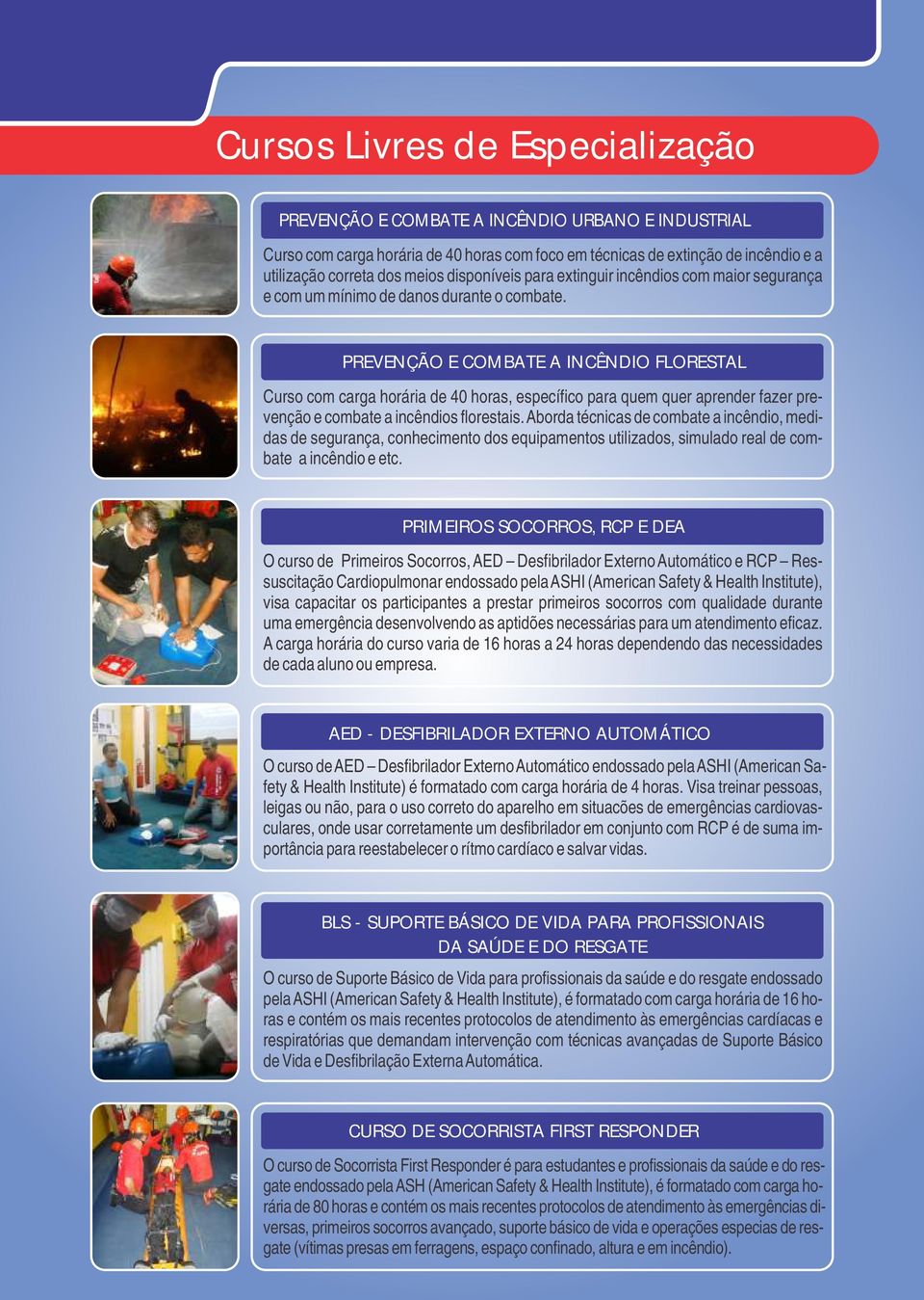 PREVENÇÃO E COMBATE A INCÊNDIO FLORESTAL Curso com carga horária de 40 horas, específico para quem quer aprender fazer prevenção e combate a incêndios florestais.