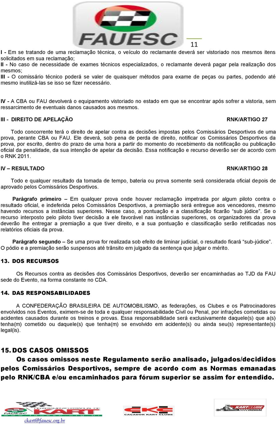 isso se fizer necessário. IV - A CBA ou FAU devolverá o equipamento vistoriado no estado em que se encontrar após sofrer a vistoria, sem ressarcimento de eventuais danos causados aos mesmos.