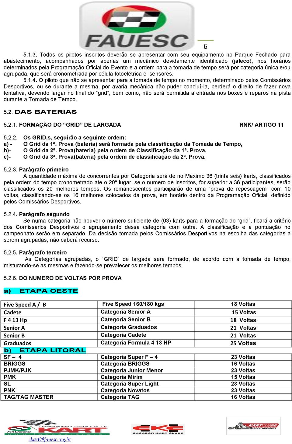 determinados pela Programação Oficial do Evento e a ordem para a tomada de tempo será por categoria única e/ou agrupada, que será cronometrada por célula fotoelétrica e sensores. 5.1.4.