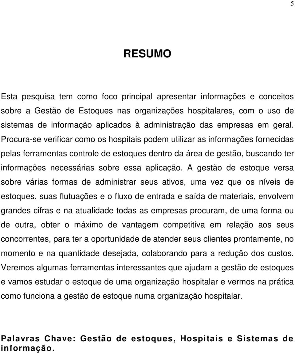 Procura-se verificar como os hospitais podem utilizar as informações fornecidas pelas ferramentas controle de estoques dentro da área de gestão, buscando ter informações necessárias sobre essa