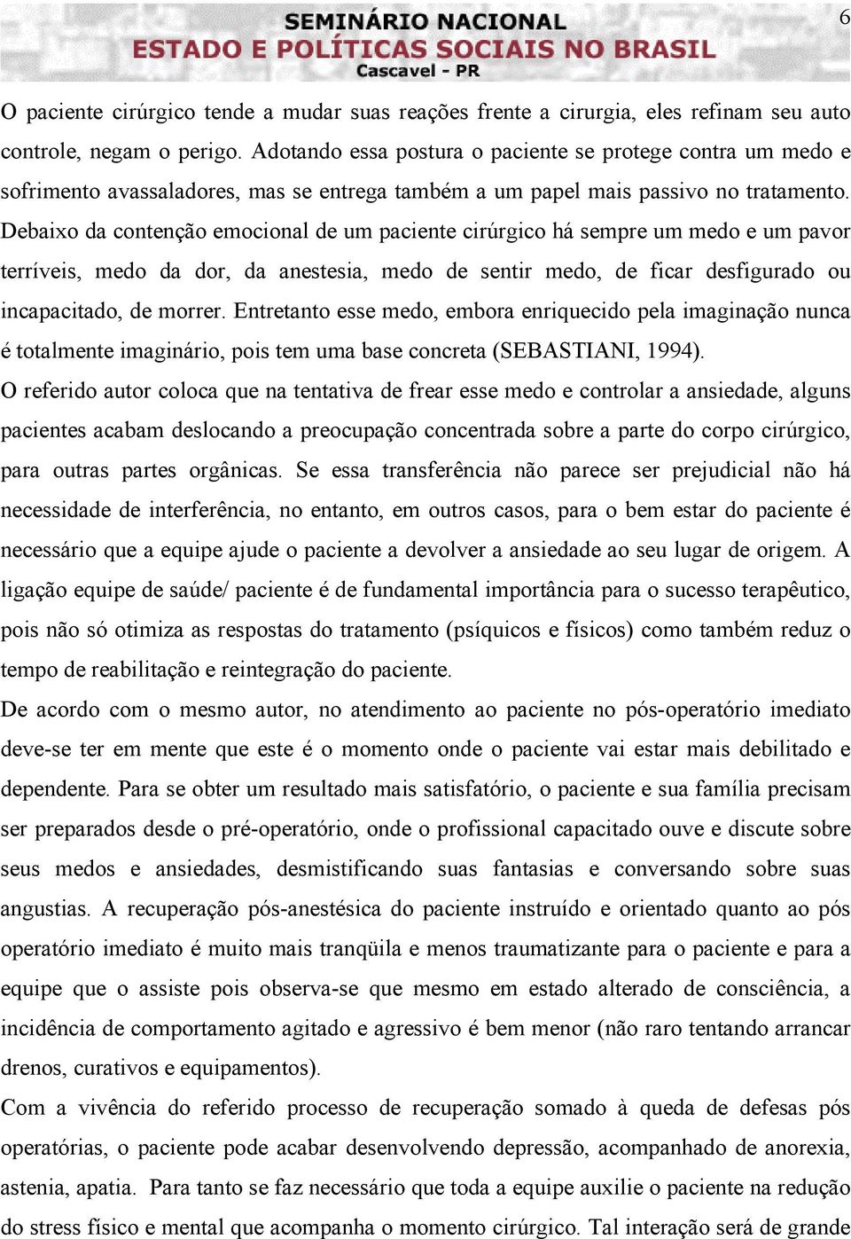 Debaixo da contenção emocional de um paciente cirúrgico há sempre um medo e um pavor terríveis, medo da dor, da anestesia, medo de sentir medo, de ficar desfigurado ou incapacitado, de morrer.