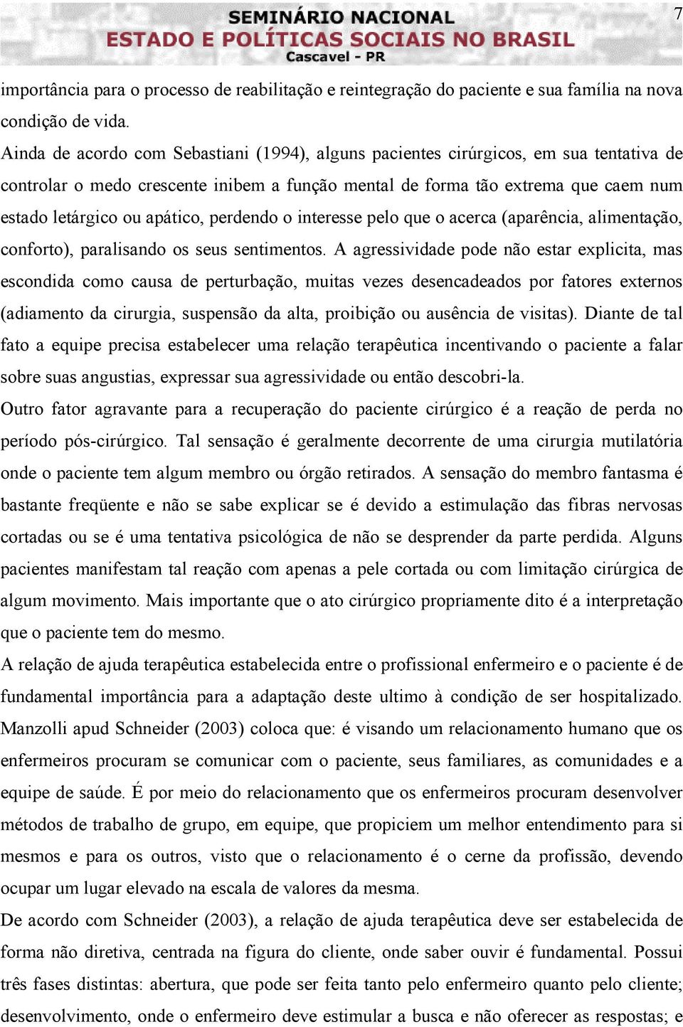 apático, perdendo o interesse pelo que o acerca (aparência, alimentação, conforto), paralisando os seus sentimentos.