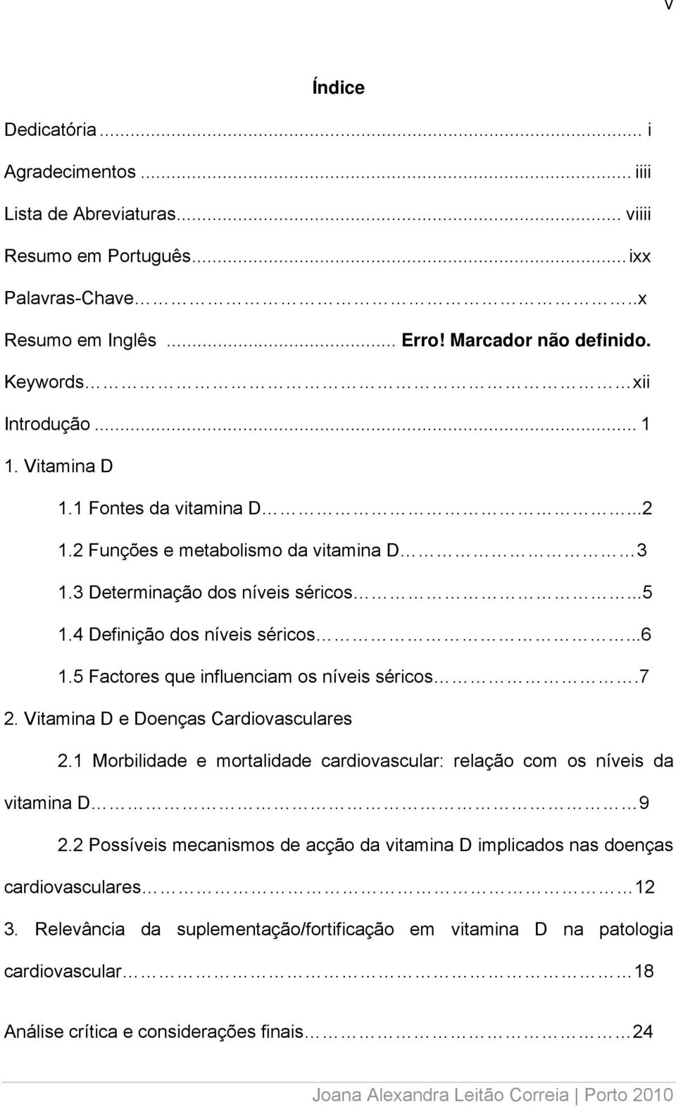 ..6 1.5 Factores que influenciam os níveis séricos.7 2. Vitamina D e Doenças Cardiovasculares 2.1 Morbilidade e mortalidade cardiovascular: relação com os níveis da vitamina D 9 2.