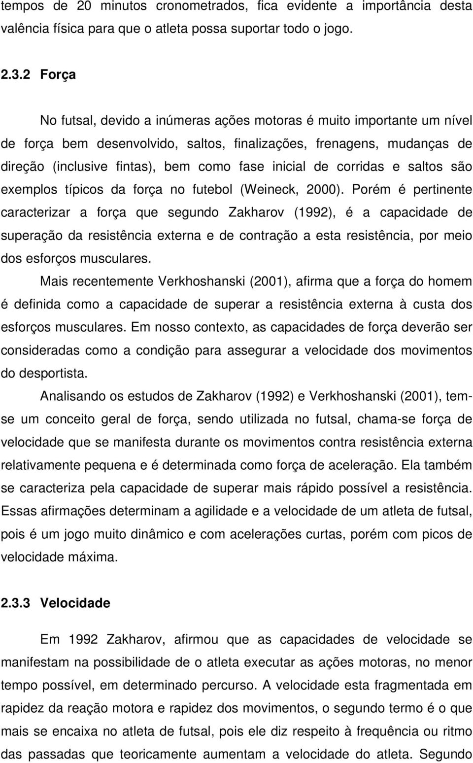 inicial de corridas e saltos são exemplos típicos da força no futebol (Weineck, 2000).