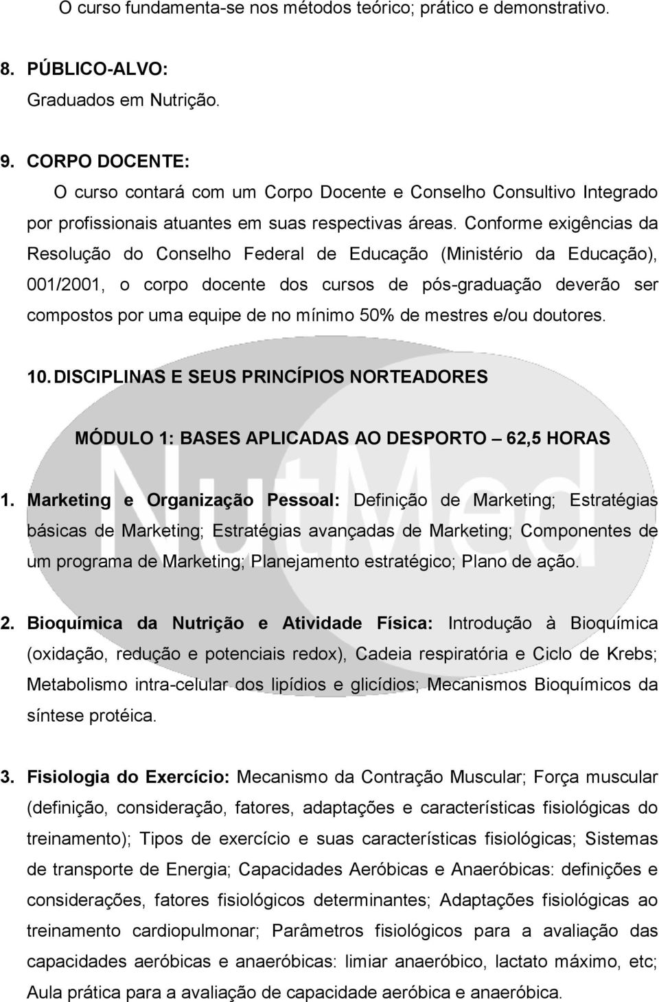 Conforme exigências da Resolução do Conselho Federal de Educação (Ministério da Educação), 001/2001, o corpo docente dos cursos de pós-graduação deverão ser compostos por uma equipe de no mínimo 50%