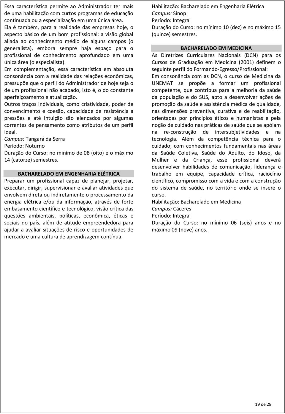 o profissional de conhecimento aprofundado em uma única área (o especialista).