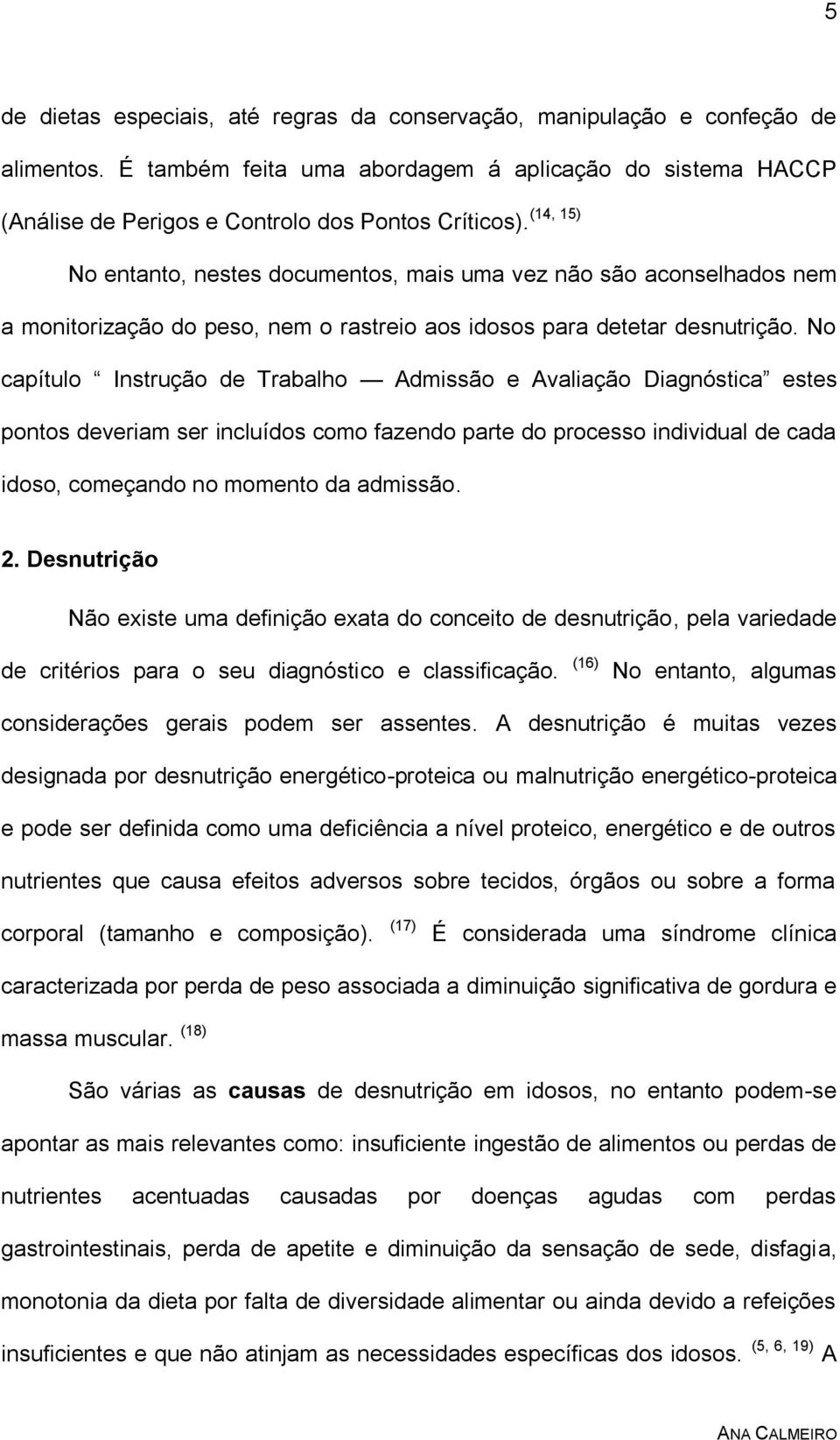 No entanto, nestes documentos, mais uma vez não são aconselhados nem a monitorização do peso, nem o rastreio aos idosos para detetar desnutrição.