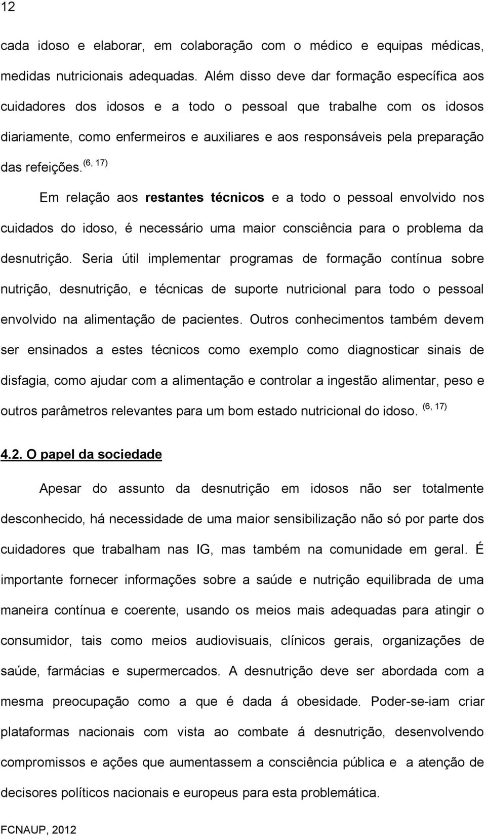 das refeições. Em relação aos restantes técnicos e a todo o pessoal envolvido nos cuidados do idoso, é necessário uma maior consciência para o problema da desnutrição.