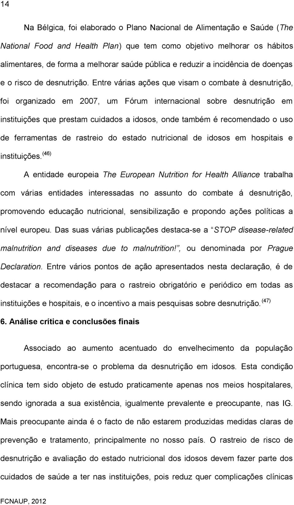 Entre várias ações que visam o combate à desnutrição, foi organizado em 2007, um Fórum internacional sobre desnutrição em instituições que prestam cuidados a idosos, onde também é recomendado o uso