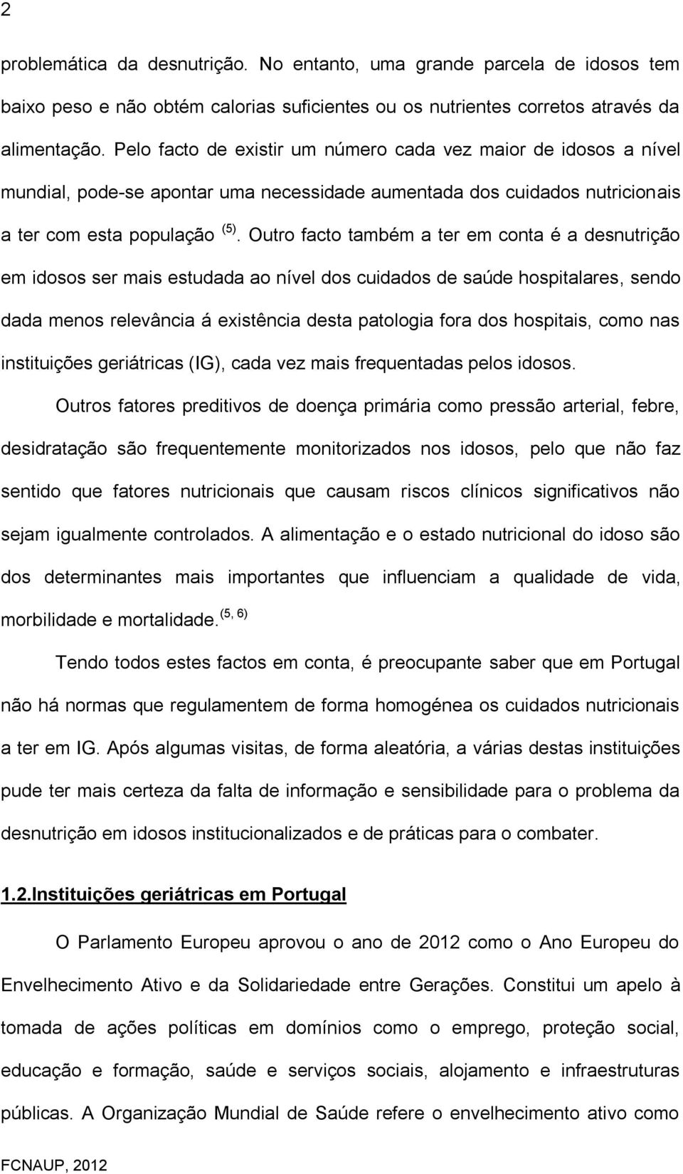 Outro facto também a ter em conta é a desnutrição em idosos ser mais estudada ao nível dos cuidados de saúde hospitalares, sendo dada menos relevância á existência desta patologia fora dos hospitais,