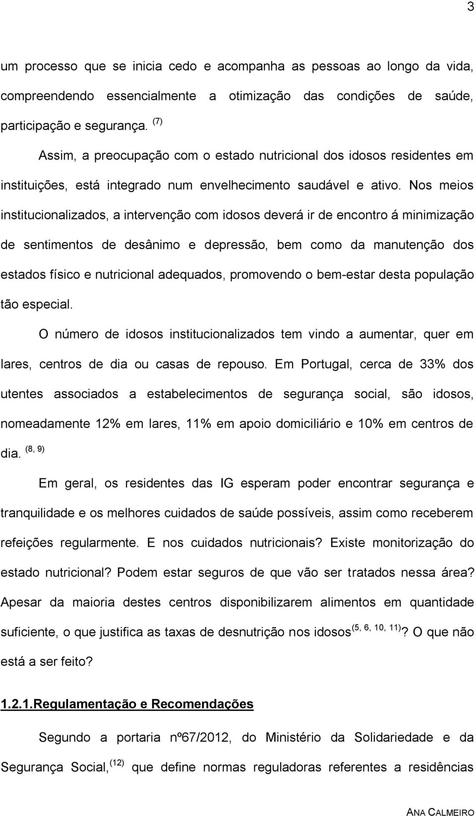 Nos meios institucionalizados, a intervenção com idosos deverá ir de encontro á minimização de sentimentos de desânimo e depressão, bem como da manutenção dos estados físico e nutricional adequados,