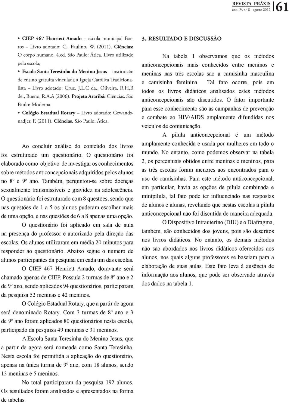 , Bueno, R.A.A (2006). Projeto Araribá: Ciências. São Paulo: Moderna. Colégio Estadual Rotary Livro adotado: Gewandsnadjer, F. (2011). Ciências. São Paulo: Ática.