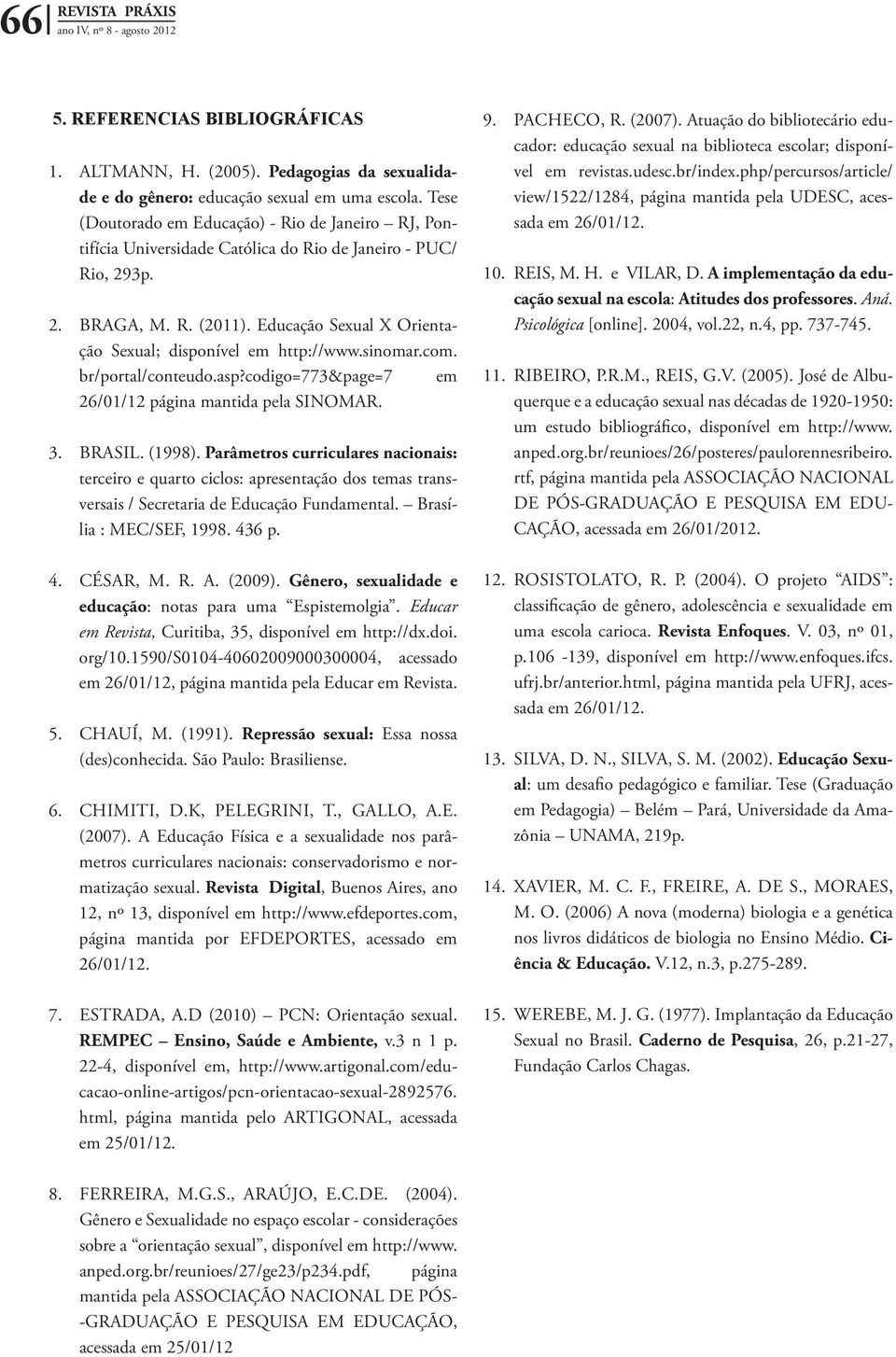 Educação Sexual X Orientação Sexual; disponível em http://www.sinomar.com. br/portal/conteudo.asp?codigo=773&page=7 em 26/01/12 página mantida pela SINOMAR. 3. Brasil. (1998).