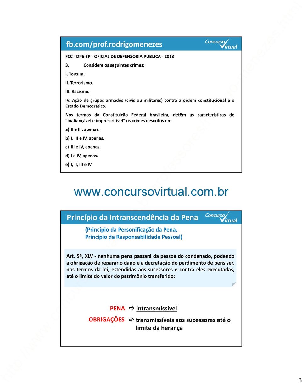 Nos termos da Constituição Federal brasileira, detêm as características de inafiançável e imprescritível os crimes descritos em a) II e III, apenas. b) I, III e IV, apenas. c) III e IV, apenas.