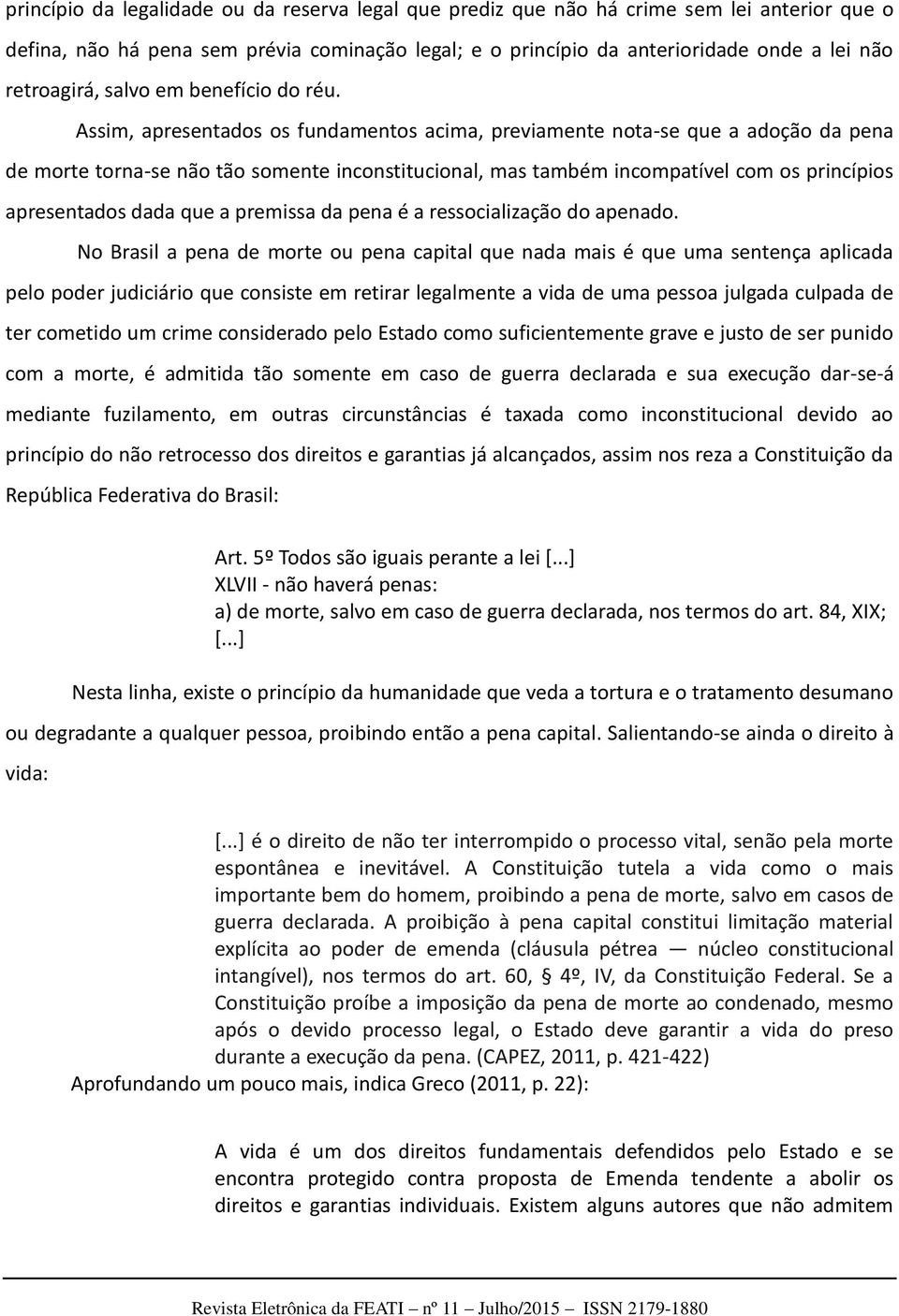 Assim, apresentados os fundamentos acima, previamente nota-se que a adoção da pena de morte torna-se não tão somente inconstitucional, mas também incompatível com os princípios apresentados dada que