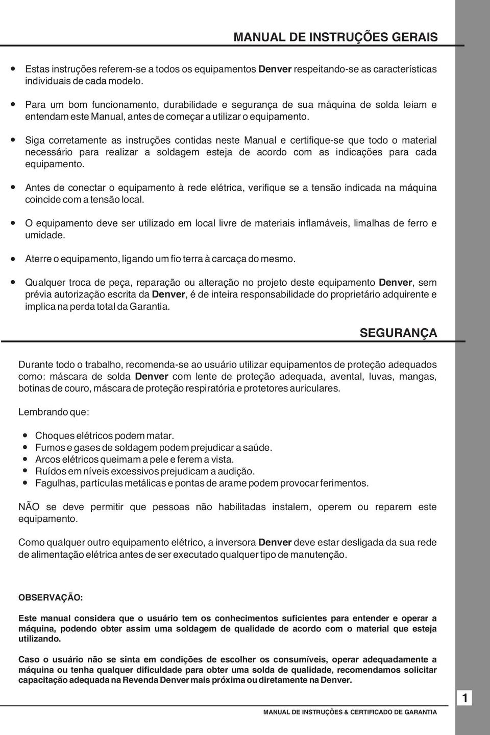 Siga corretamente as instruções contidas neste Manual e certifique-se que todo o material necessário para realizar a soldagem esteja de acordo com as indicações para cada equipamento.