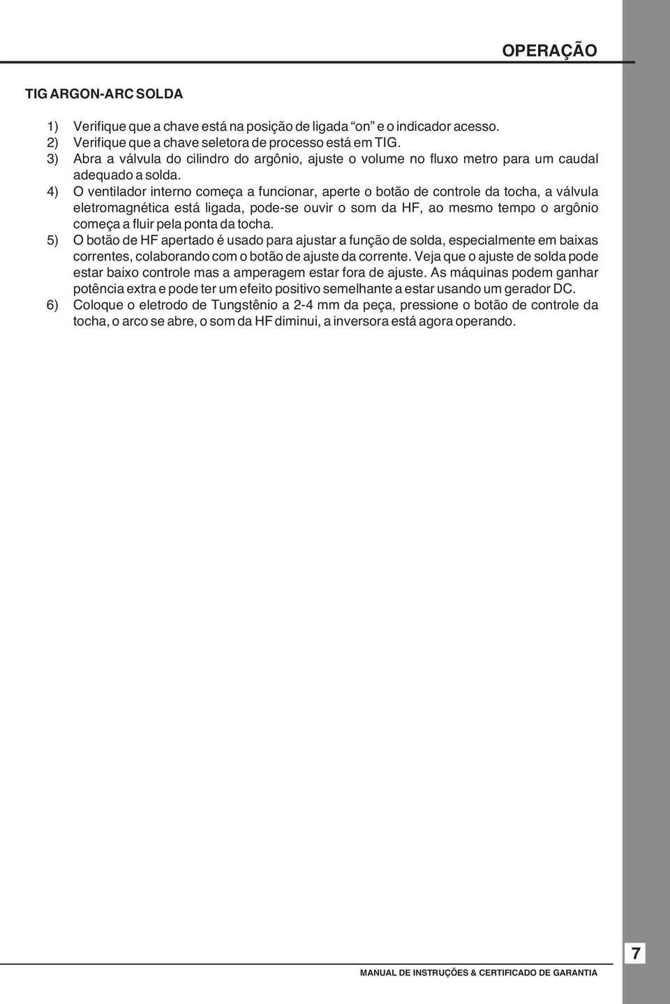 4) O ventilador interno começa a funcionar, aperte o botão de controle da tocha, a válvula eletromagnética está ligada, pode-se ouvir o som da HF, ao mesmo tempo o argônio começa a fluir pela ponta