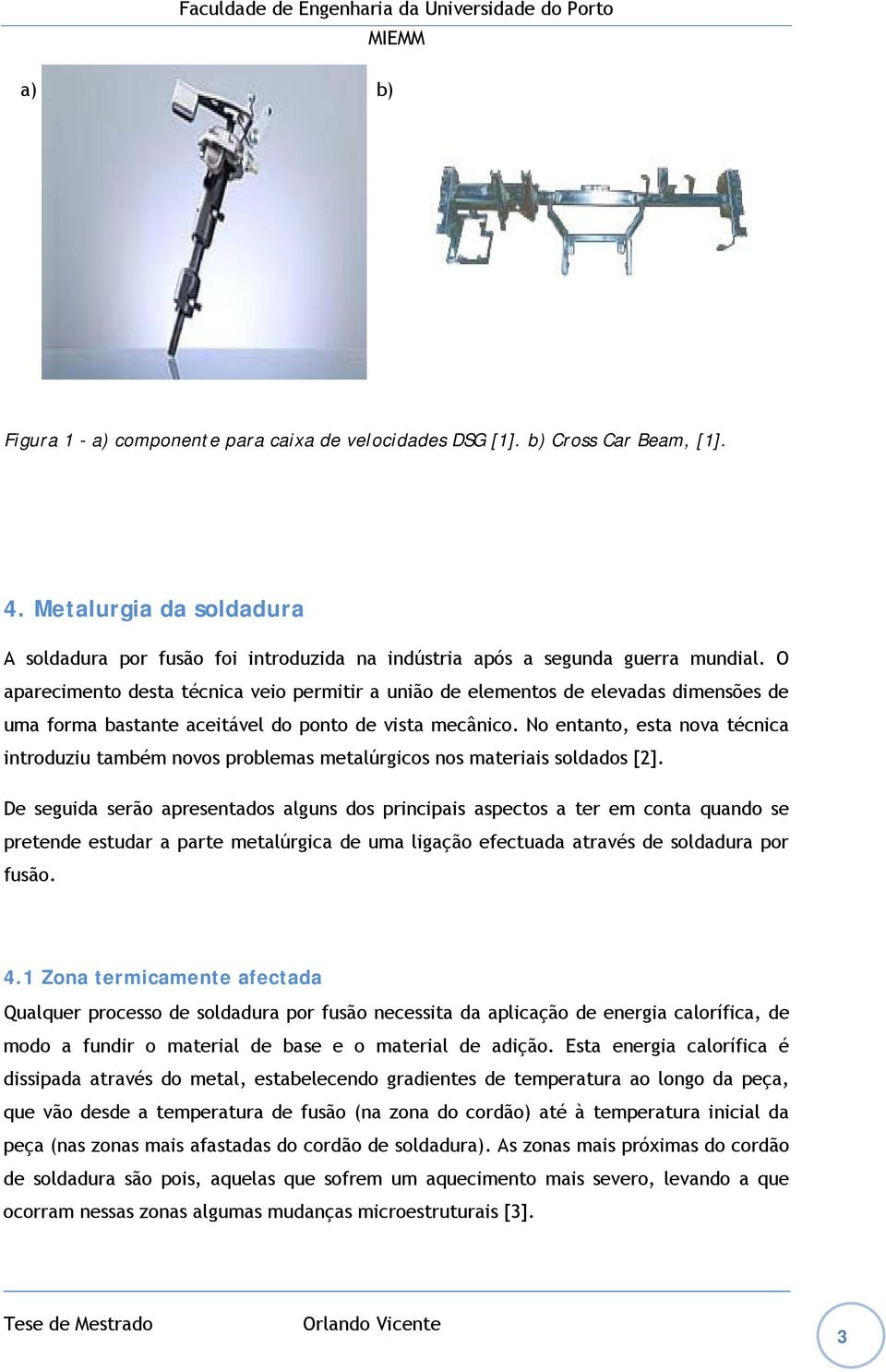 No entanto, esta nova técnica introduziu também novos problemas metalúrgicos nos materiais soldados [2].