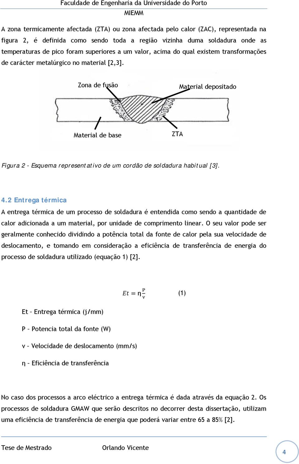 Zona de fusão Material depositado Material de base ZTA Figura 2 - Esquema representativo de um cordão de soldadura habitual [3]. 4.