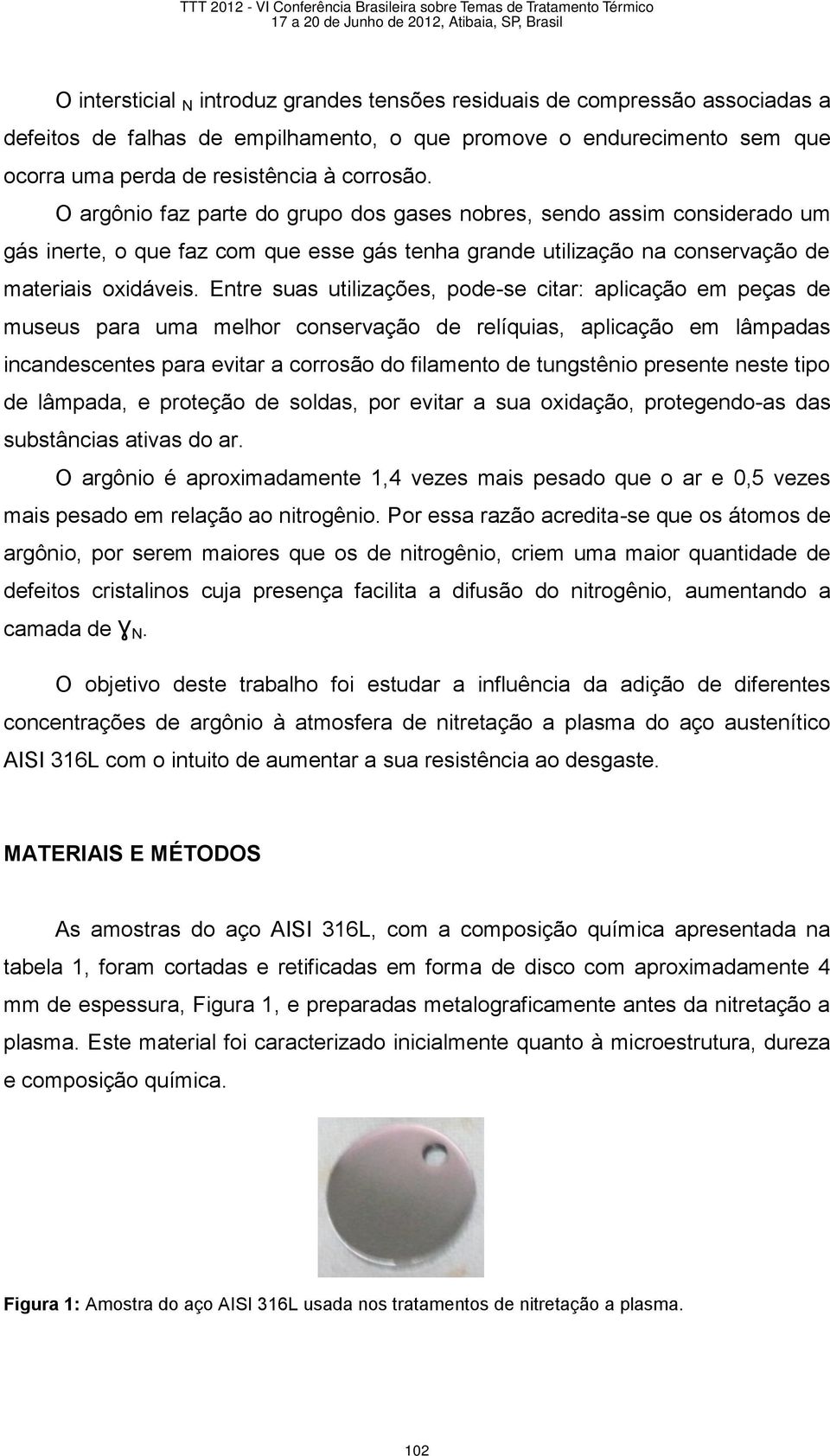 Entre suas utilizações, pode-se citar: aplicação em peças de museus para uma melhor conservação de relíquias, aplicação em lâmpadas incandescentes para evitar a corrosão do filamento de tungstênio