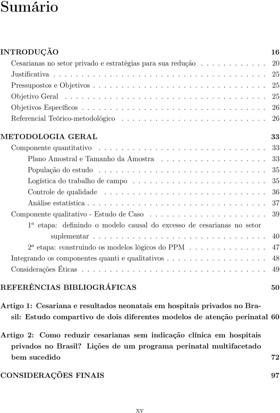 ............................. 33 Plano Amostral e Tamanho da Amostra................... 33 População do estudo.............................. 35 Logística do trabalho de campo.