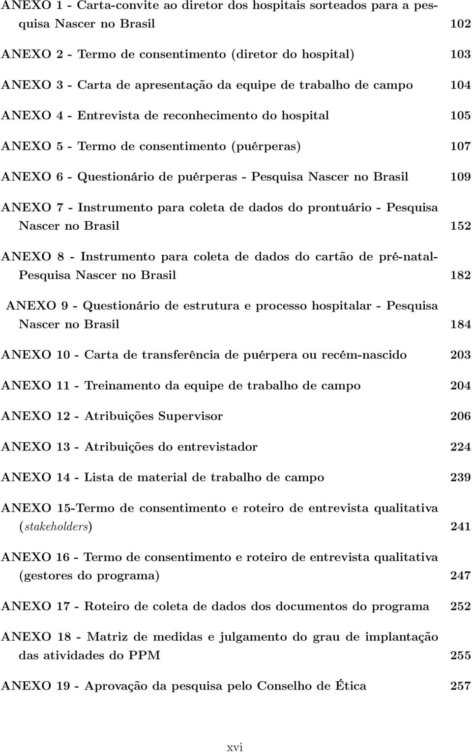 7 - Instrumento para coleta de dados do prontuário - Pesquisa Nascer no Brasil 152 ANEXO 8 - Instrumento para coleta de dados do cartão de pré-natal- Pesquisa Nascer no Brasil 182 ANEXO 9 -